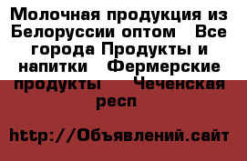 Молочная продукция из Белоруссии оптом - Все города Продукты и напитки » Фермерские продукты   . Чеченская респ.